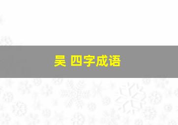 吴 四字成语